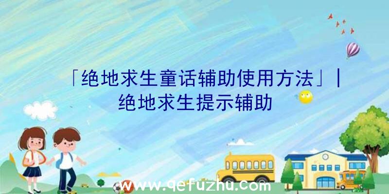 「绝地求生童话辅助使用方法」|绝地求生提示辅助